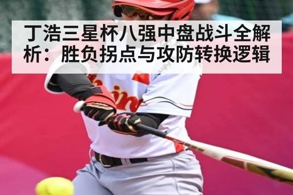丁浩三星杯八强中盘战斗全解析：胜负拐点与攻防转换逻辑 - kaiyun